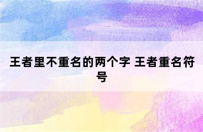 王者里不重名的两个字 王者重名符号